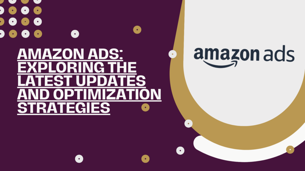 Amazon Ads: Exploring the Latest Updates and Optimization Strategies